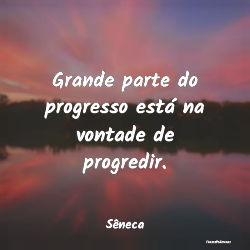 Grande parte do progresso está na vontade de prog...