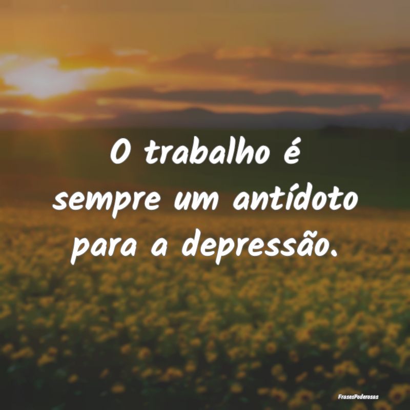 O trabalho é sempre um antídoto para a depressã...