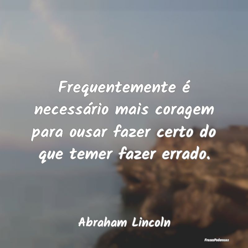 Frequentemente é necessário mais coragem para ou... Frequentemente é necessário mais coragem para ou...