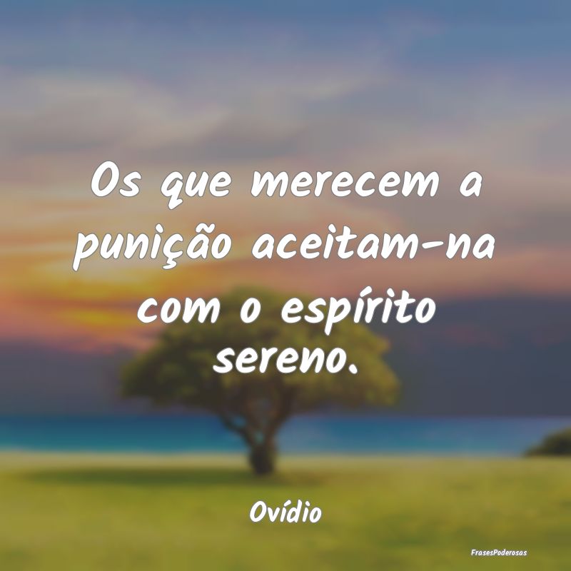 Os que merecem a punição aceitam-na com o espír...