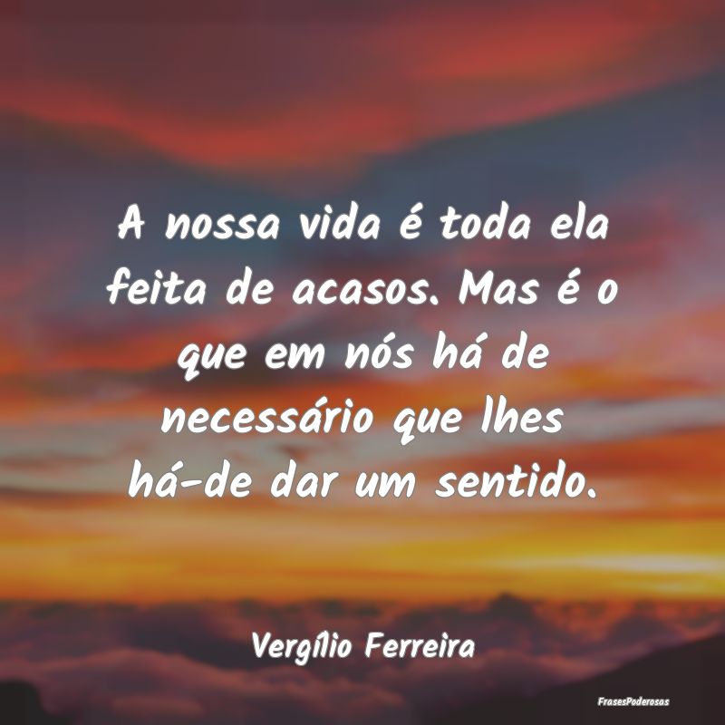 A nossa vida é toda ela feita de acasos. Mas é o... A nossa vida é toda ela feita de acasos. Mas é o...
