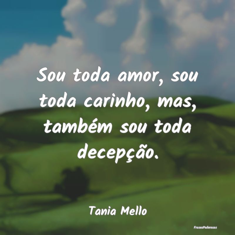 Sou toda amor, sou toda carinho, mas, também sou ...