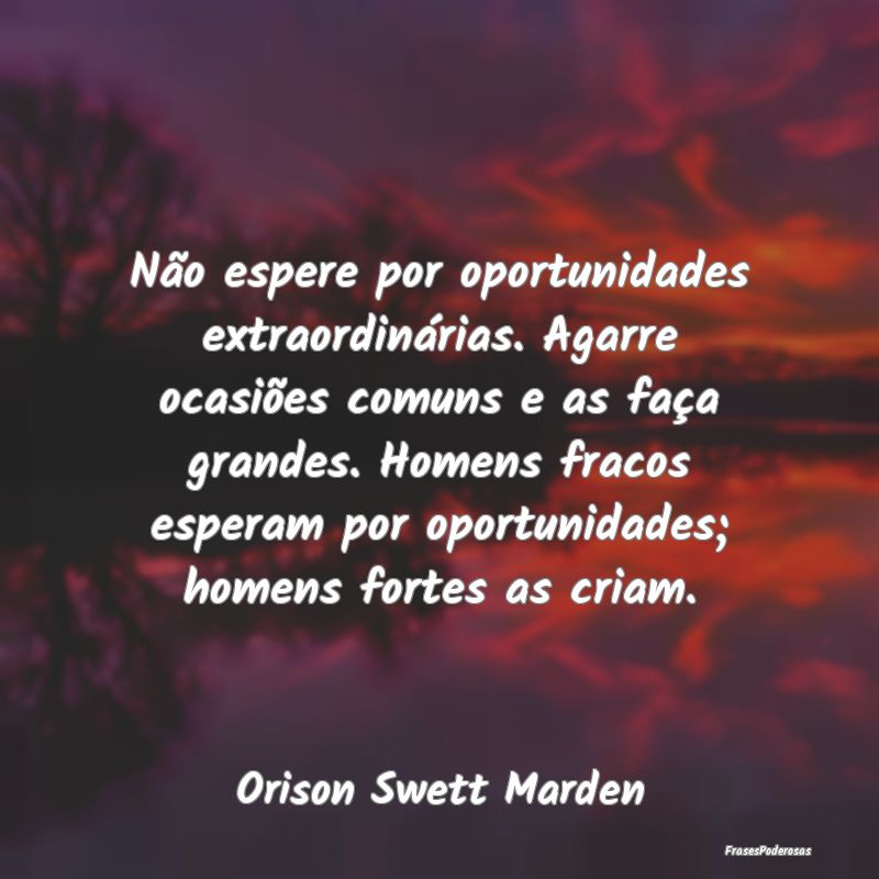 Não espere por oportunidades extraordinárias. Ag... Não espere por oportunidades extraordinárias. Ag...
