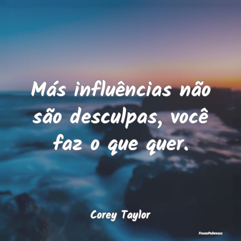 Más influências não são desculpas, você faz o...