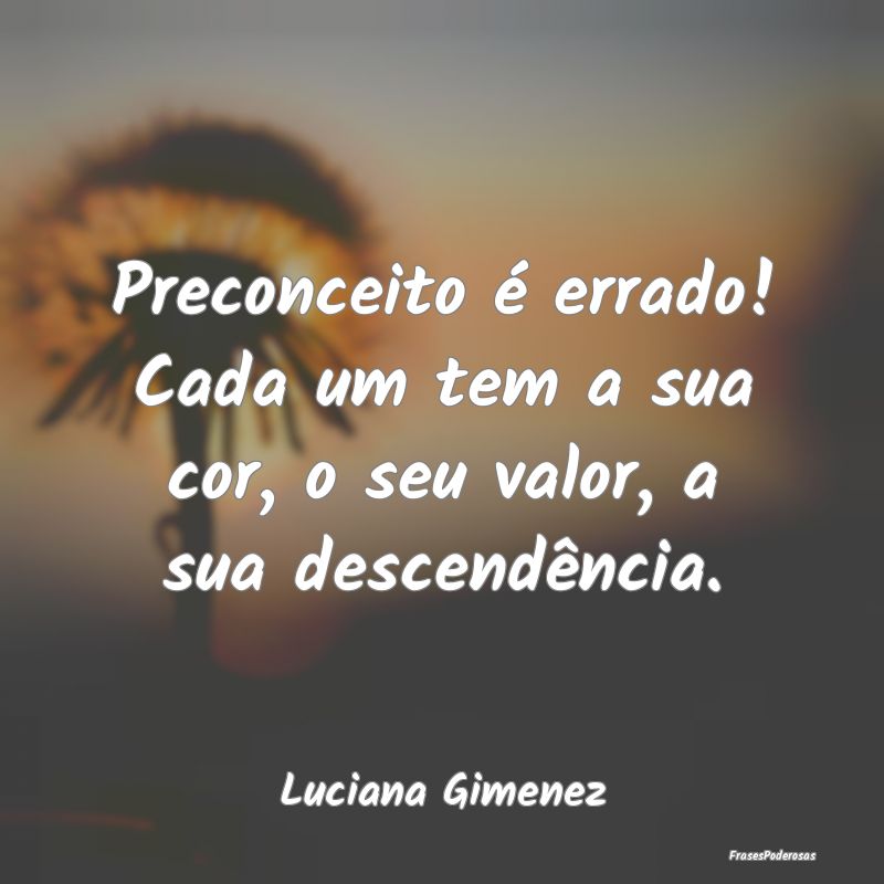 Preconceito é errado! Cada um tem a sua cor, o se...