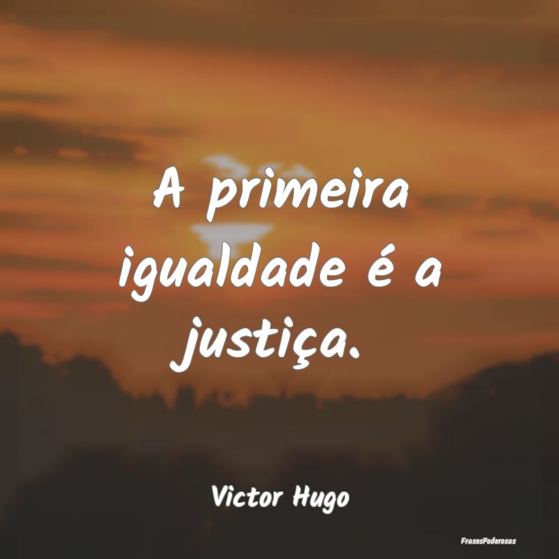 A primeira igualdade é a justiça....