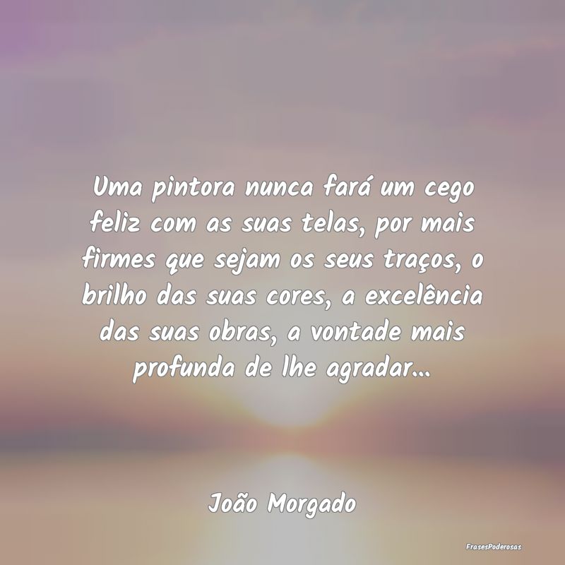 Uma pintora nunca fará um cego feliz com as suas ... Uma pintora nunca fará um cego feliz com as suas ...