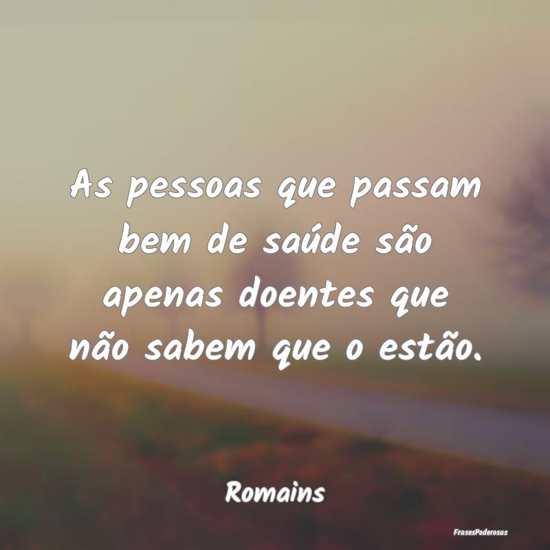 As pessoas que passam bem de saúde são apenas do...