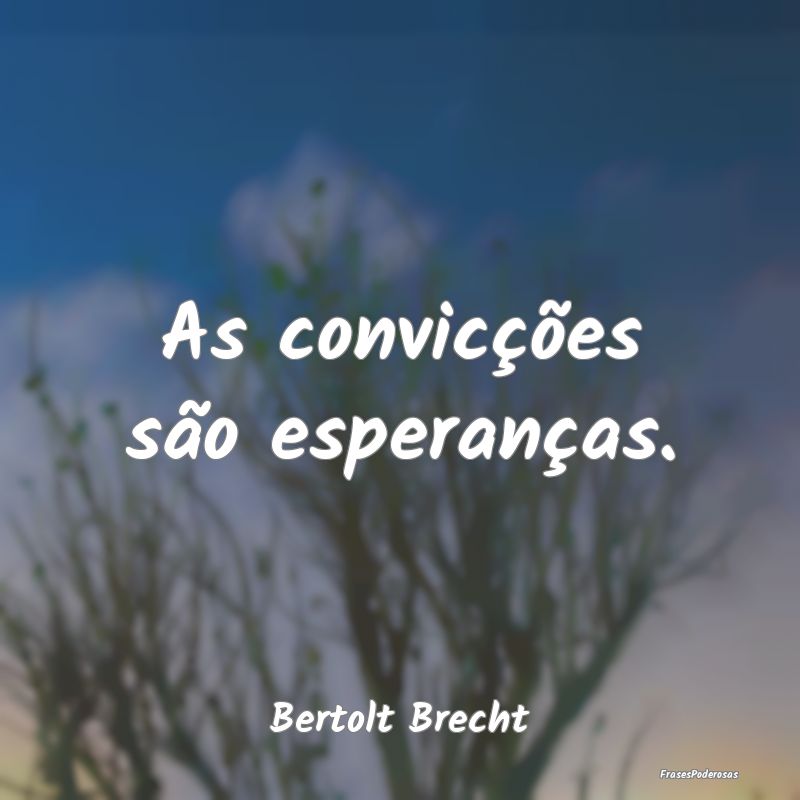 As convicções são esperanças....