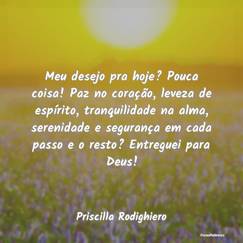 Meu desejo pra hoje? Pouca coisa! Paz no coração... Meu desejo pra hoje? Pouca coisa! Paz no coração...