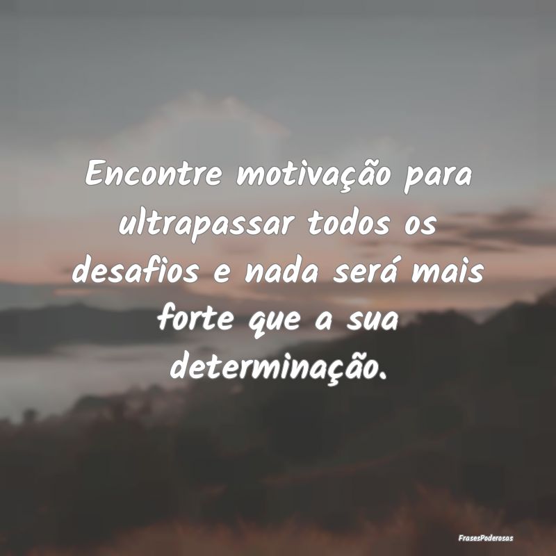 Encontre motivação para ultrapassar todos os des... Encontre motivação para ultrapassar todos os des...