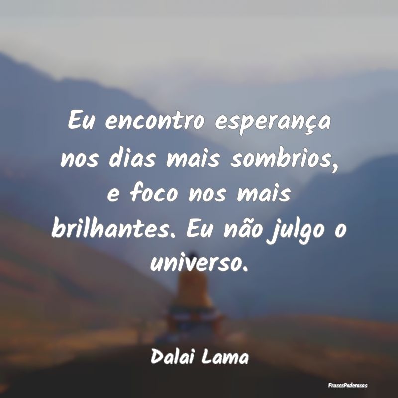 Eu encontro esperança nos dias mais sombrios, e f... Eu encontro esperança nos dias mais sombrios, e f...