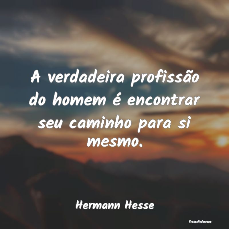 A verdadeira profissão do homem é encontrar seu ...