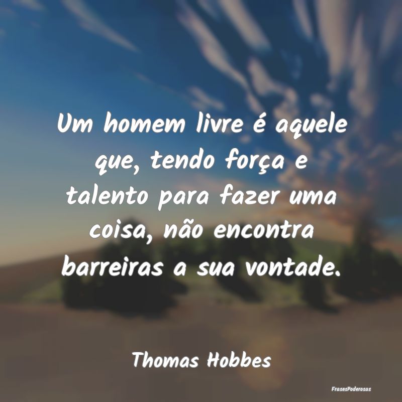 Um homem livre é aquele que, tendo força e talen... Um homem livre é aquele que, tendo força e talen...