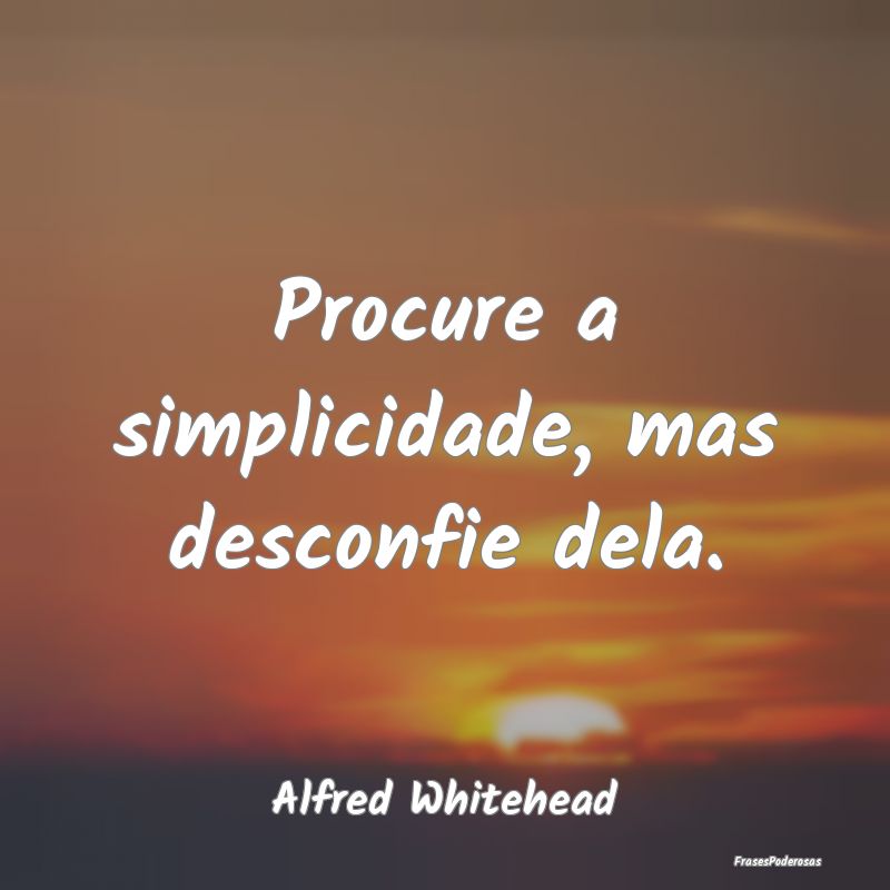 Procure a simplicidade, mas desconfie dela....