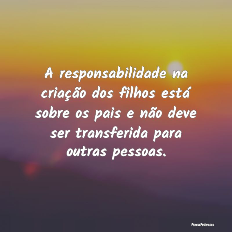 A responsabilidade na criação dos filhos está s... A responsabilidade na criação dos filhos está s...
