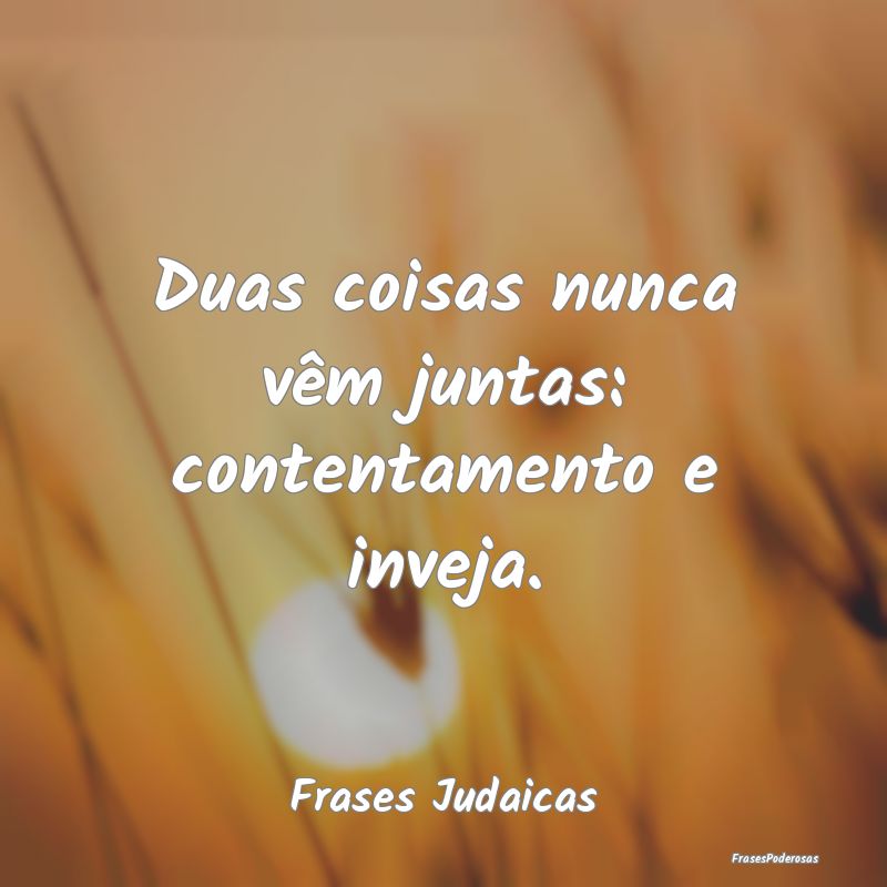 Duas coisas nunca vêm juntas: contentamento e inv...