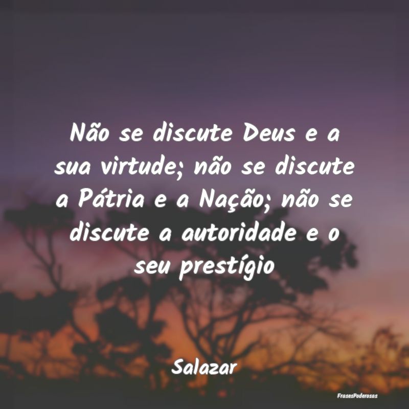 Frases de Autoridade - Não se discute Deus e a sua virtude; não se disc...
