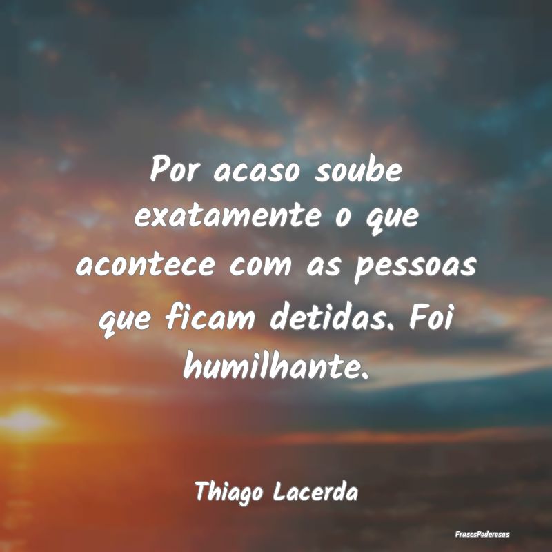 Por acaso soube exatamente o que acontece com as p... Por acaso soube exatamente o que acontece com as p...