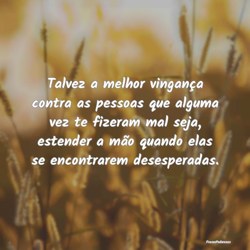 Talvez a melhor vingança contra as pessoas que al... Talvez a melhor vingança contra as pessoas que al...