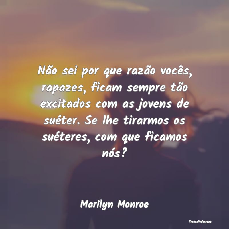 Não sei por que razão vocês, rapazes, ficam sem... Não sei por que razão vocês, rapazes, ficam sem...