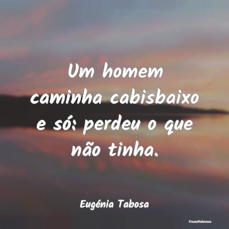 Um homem caminha cabisbaixo e só: perdeu o que n...