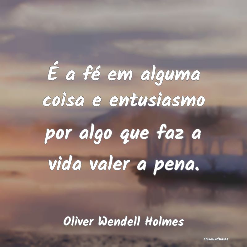 É a fé em alguma coisa e entusiasmo por algo que...