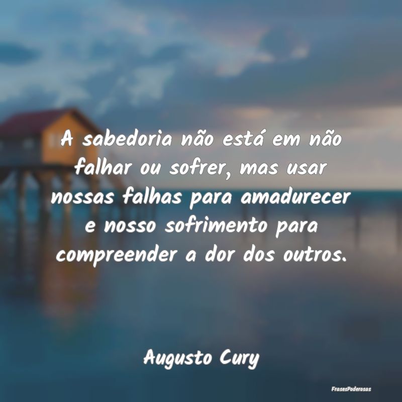 A sabedoria não está em não falhar ou sofrer, m... A sabedoria não está em não falhar ou sofrer, m...