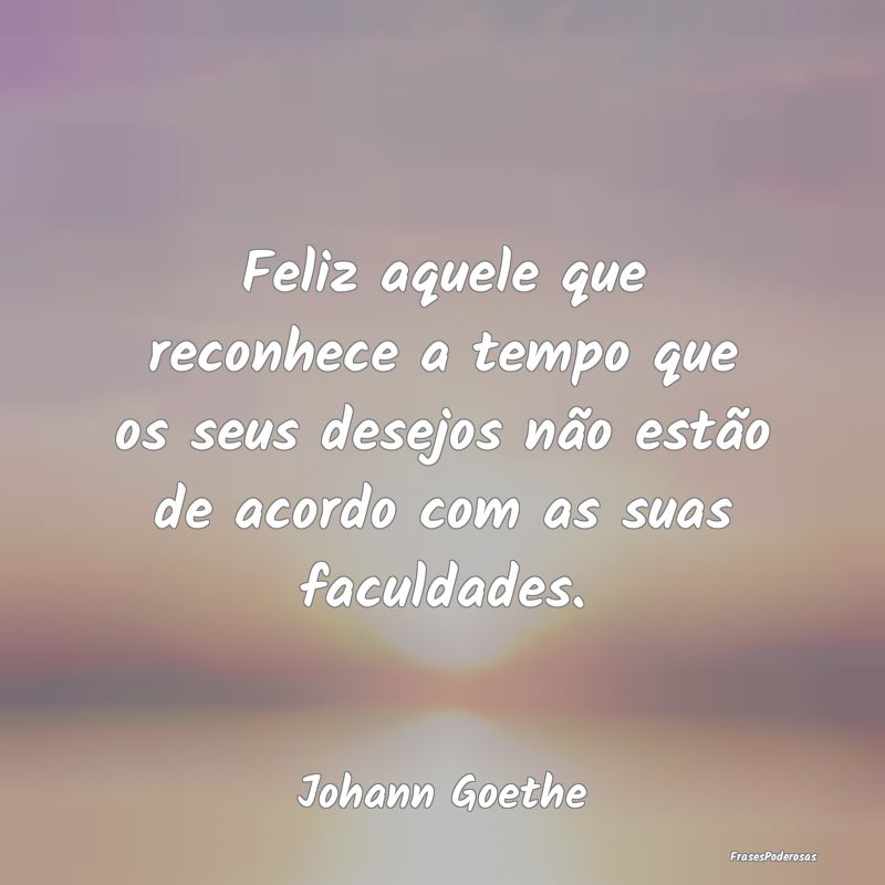 Feliz aquele que reconhece a tempo que os seus des... Feliz aquele que reconhece a tempo que os seus des...