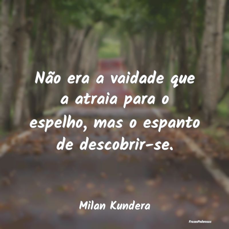 Não era a vaidade que a atraia para o espelho, ma...