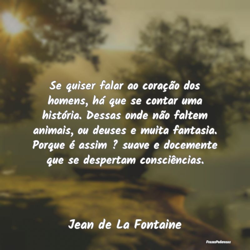 Frases de Consciência - Se quiser falar ao coração dos homens, há que s...