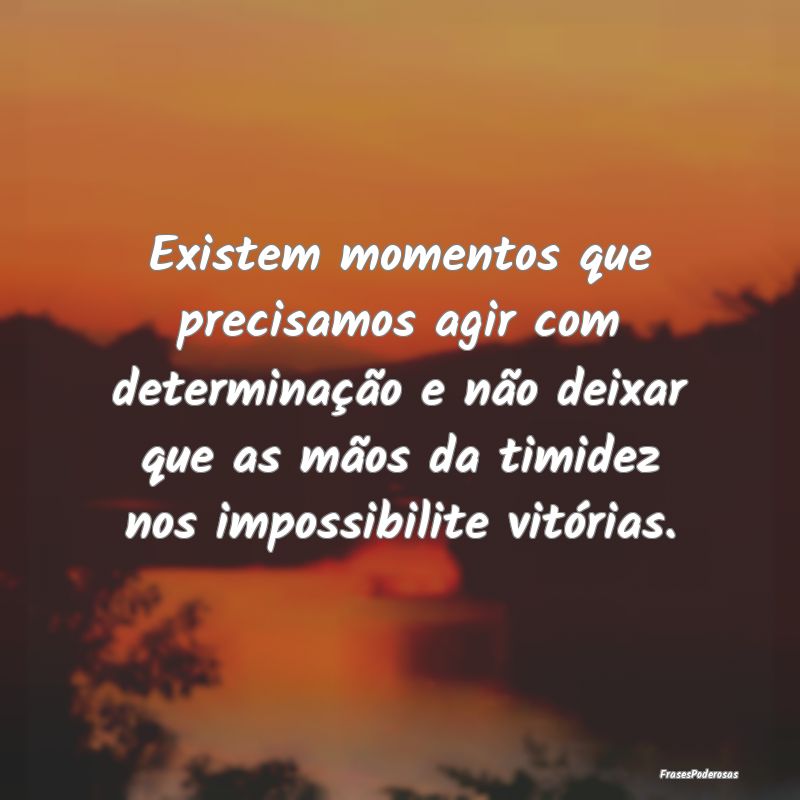 Existem momentos que precisamos agir com determina... Existem momentos que precisamos agir com determina...