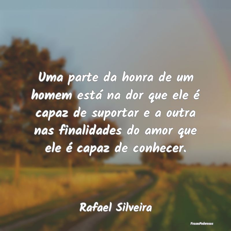 Uma parte da honra de um homem está na dor que el... Uma parte da honra de um homem está na dor que el...
