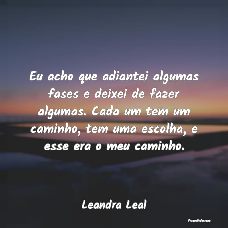Eu acho que adiantei algumas fases e deixei de faz... Eu acho que adiantei algumas fases e deixei de faz...