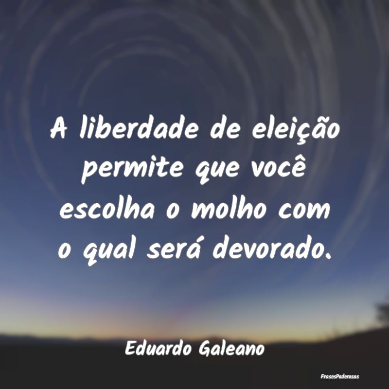 A liberdade de eleição permite que você escolha...