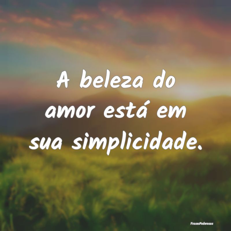 A beleza do amor está em sua simplicidade.
...
