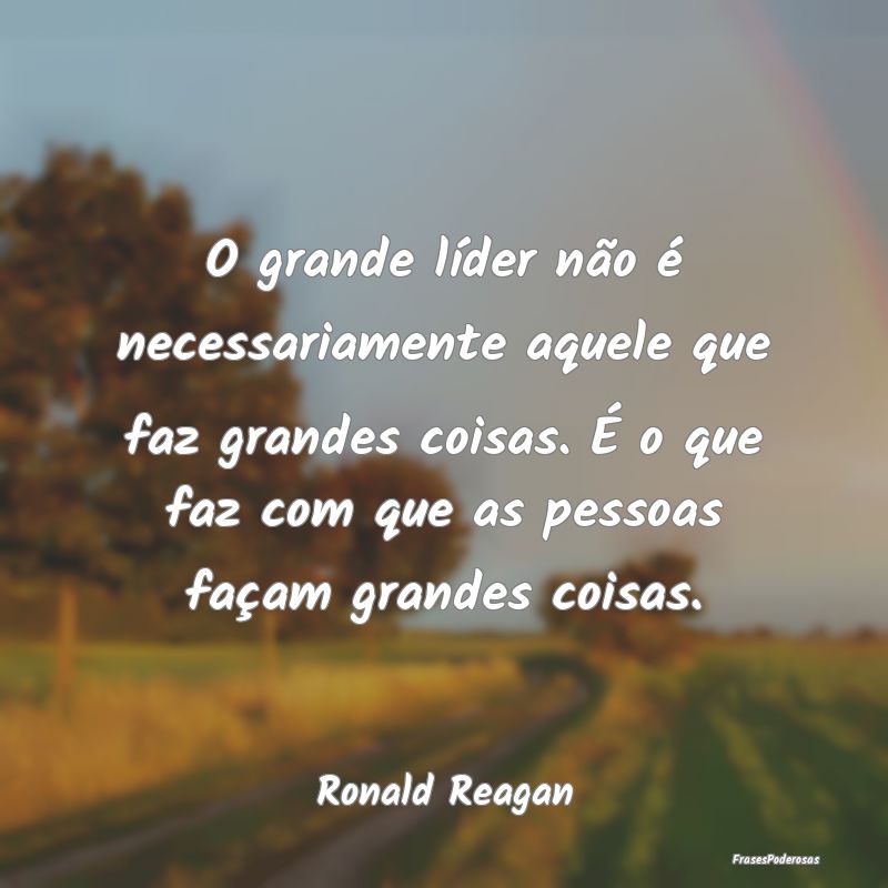 O grande líder não é necessariamente aquele que... O grande líder não é necessariamente aquele que...