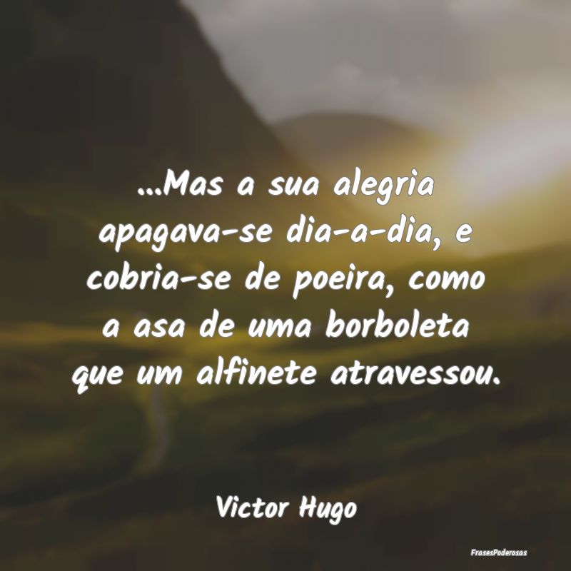 ...Mas a sua alegria apagava-se dia-a-dia, e cobri... ...Mas a sua alegria apagava-se dia-a-dia, e cobri...