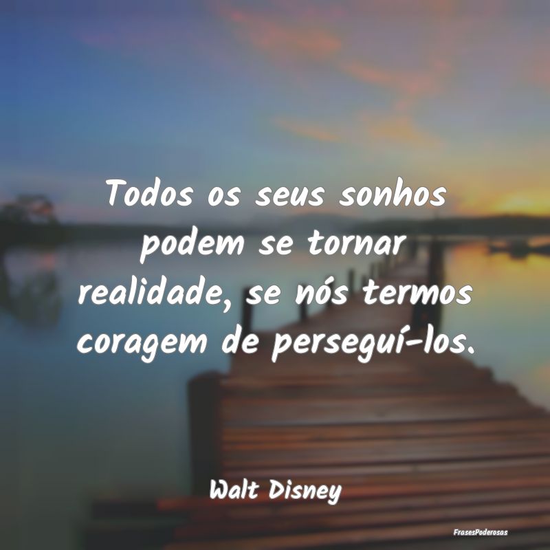 Todos os seus sonhos podem se tornar realidade, se...