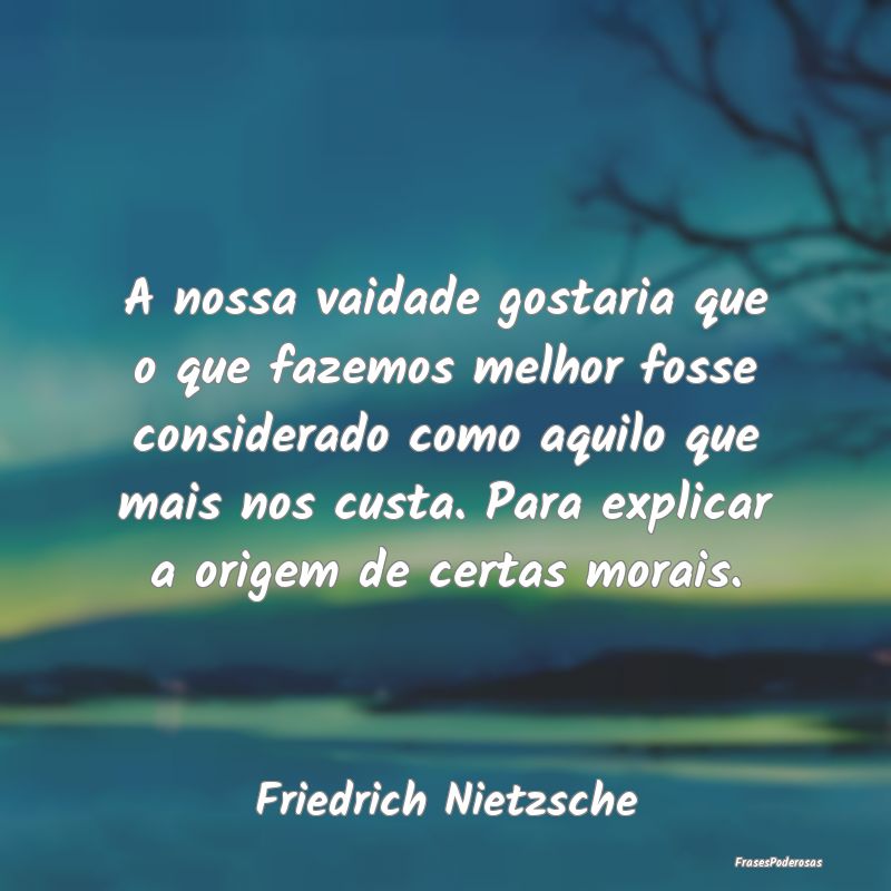 A nossa vaidade gostaria que o que fazemos melhor ... A nossa vaidade gostaria que o que fazemos melhor ...