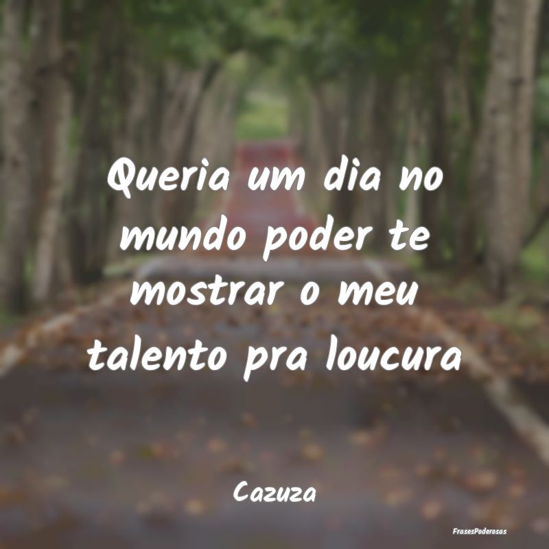 Queria um dia no mundo poder te mostrar o meu tale...