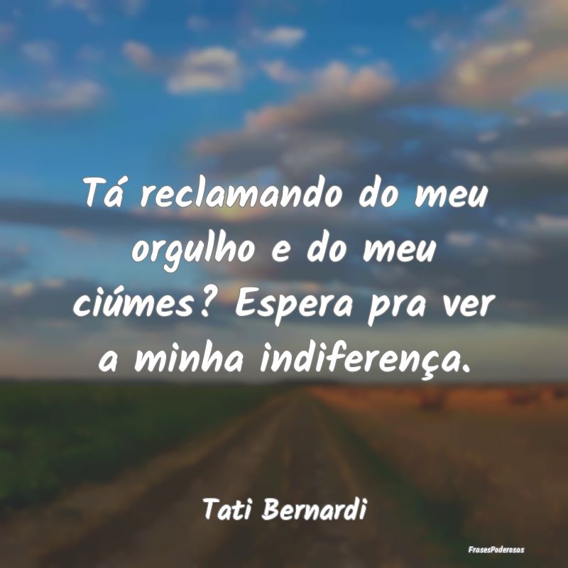 Tá reclamando do meu orgulho e do meu ciúmes? Es... Tá reclamando do meu orgulho e do meu ciúmes? Es...