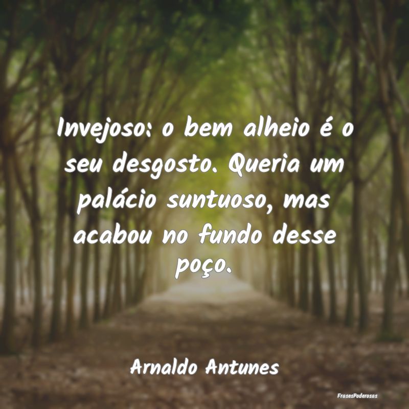 Invejoso: o bem alheio é o seu desgosto. Queria u... Invejoso: o bem alheio é o seu desgosto. Queria u...