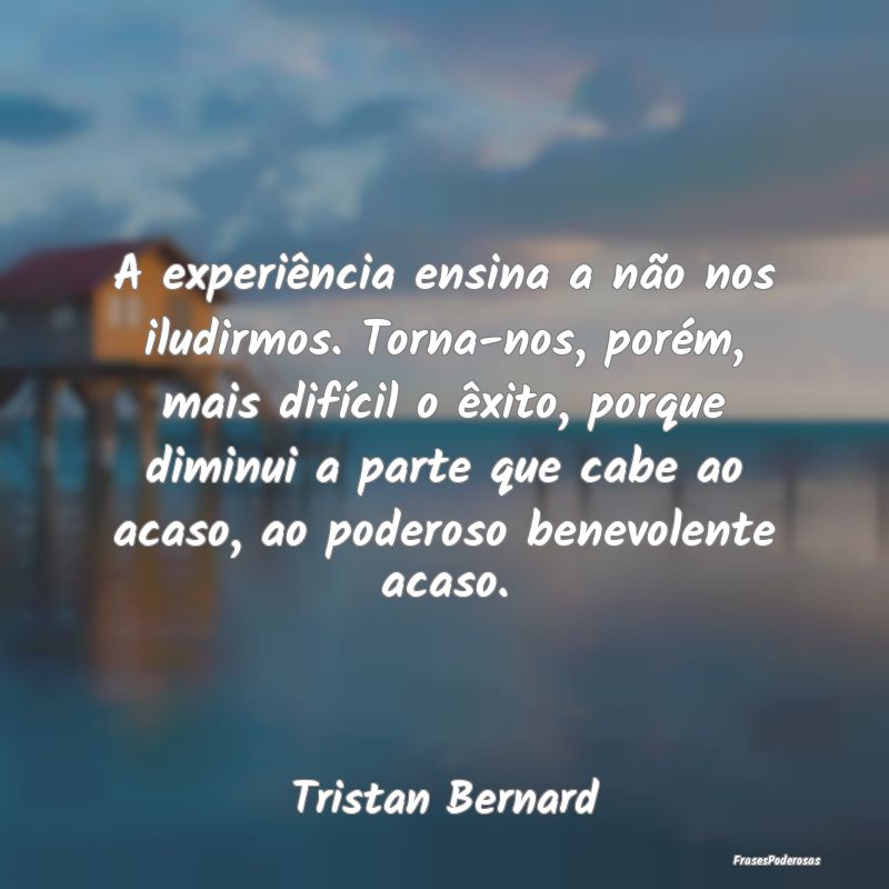 A experiência ensina a não nos iludirmos. Torna-... A experiência ensina a não nos iludirmos. Torna-...
