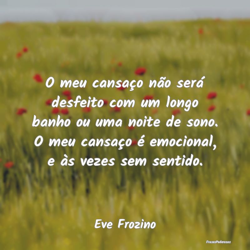 O meu cansaço não será desfeito com um longo ba... O meu cansaço não será desfeito com um longo ba...