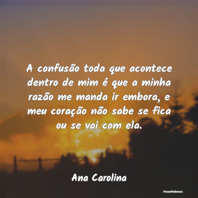 A confusão toda que acontece dentro de mim é que... A confusão toda que acontece dentro de mim é que...