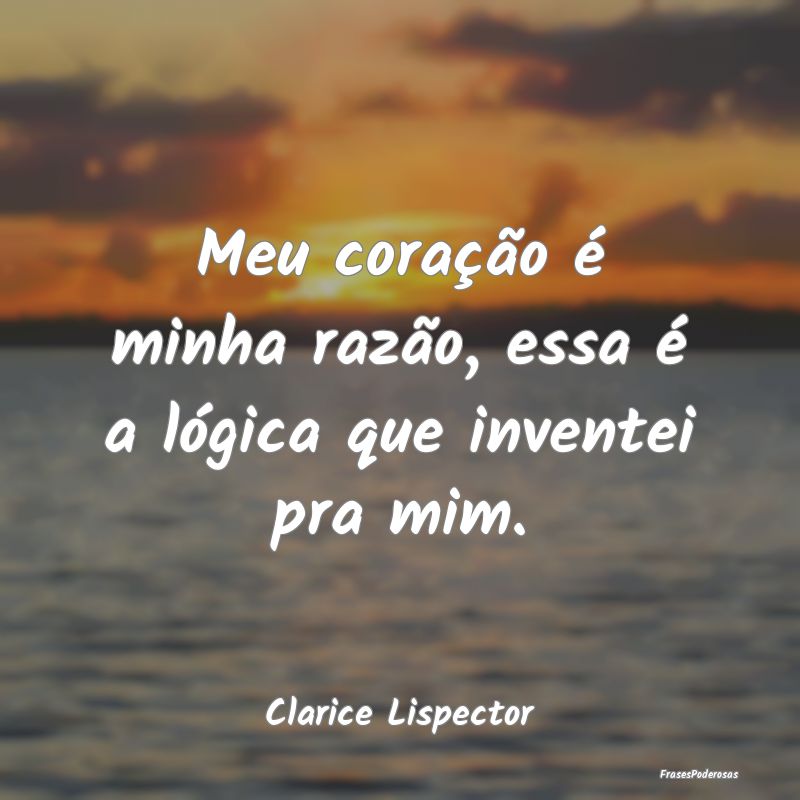 Meu coração é minha razão, essa é a lógica q...