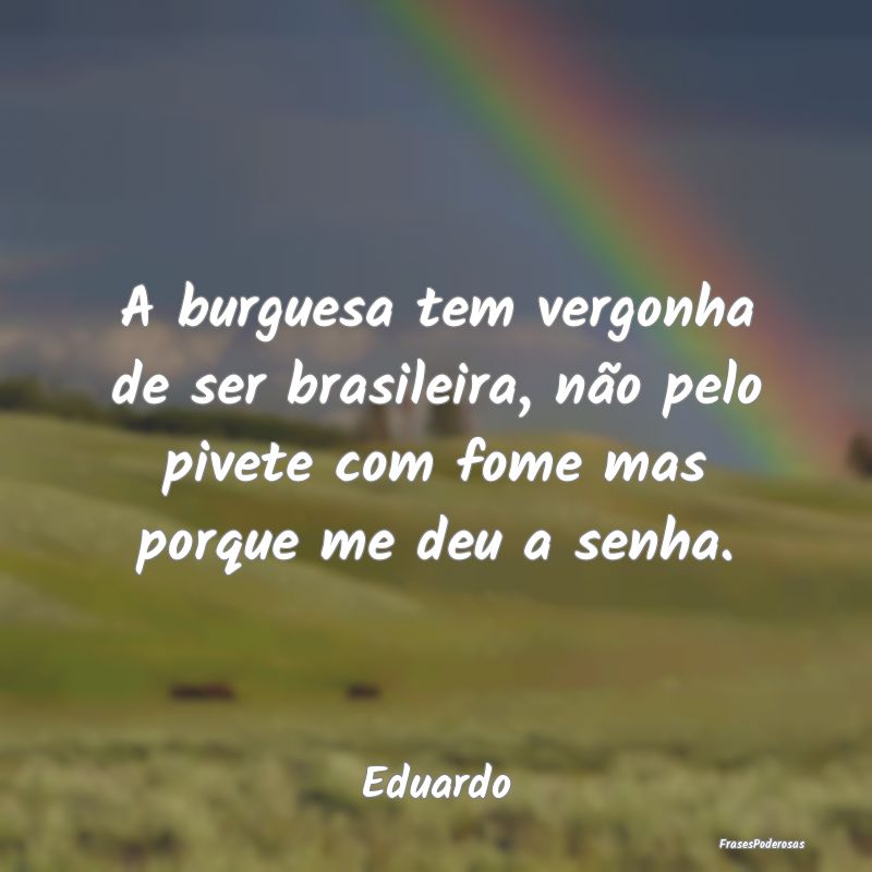 A burguesa tem vergonha de ser brasileira, não pe... A burguesa tem vergonha de ser brasileira, não pe...