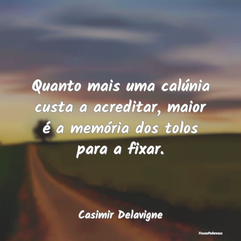 Quanto mais uma calúnia custa a acreditar, maior ...