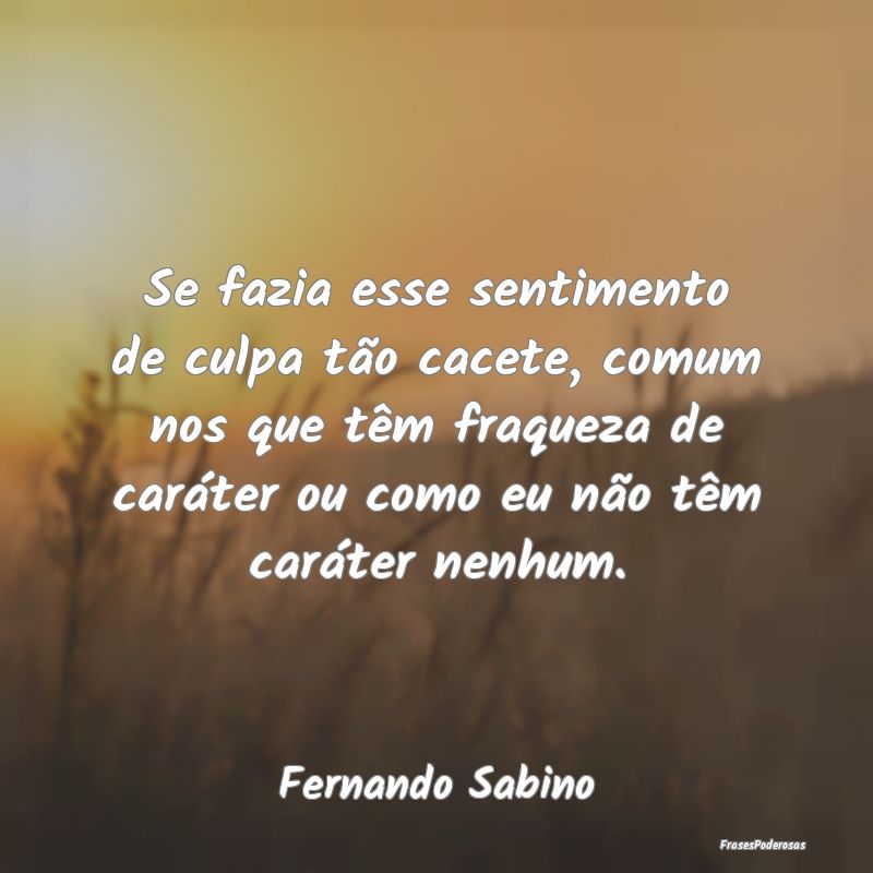Se fazia esse sentimento de culpa tão cacete, com... Se fazia esse sentimento de culpa tão cacete, com...